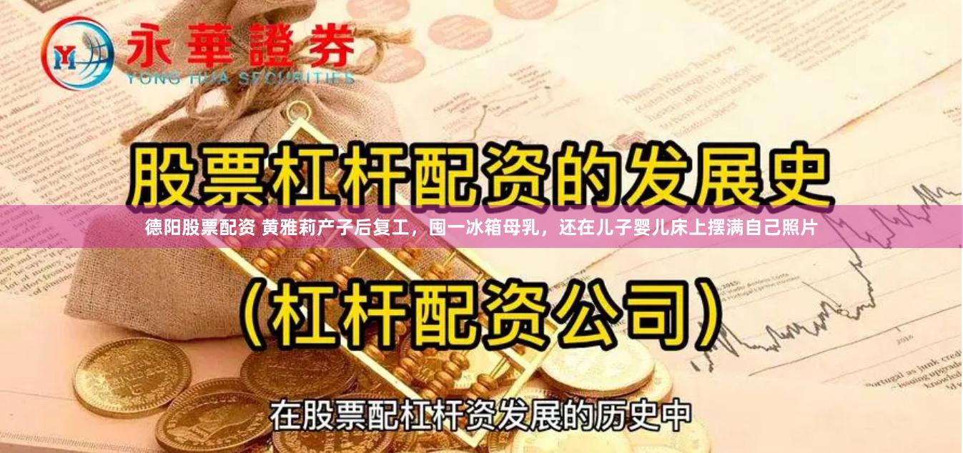 德阳股票配资 黄雅莉产子后复工，囤一冰箱母乳，还在儿子婴儿床上摆满自己照片