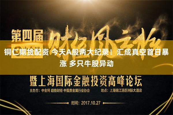 铜仁期货配资 今天A股两大纪录！汇成真空首日暴涨 多只牛股异动