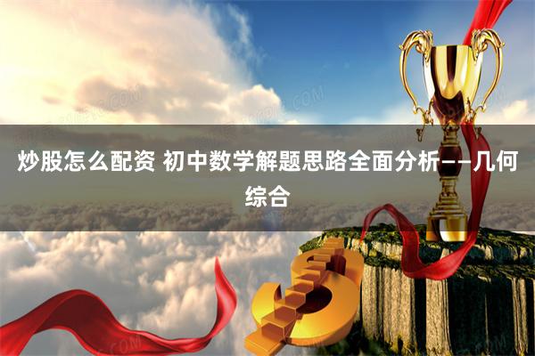 炒股怎么配资 初中数学解题思路全面分析——几何综合