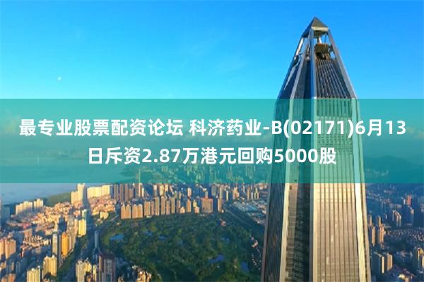 最专业股票配资论坛 科济药业-B(02171)6月13日斥资2.87万港元回购5000股