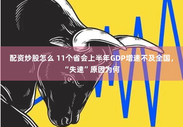 配资炒股怎么 11个省会上半年GDP增速不及全国，“失速”原因为何