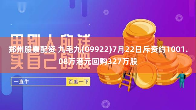 郑州股票配资 九毛九(09922)7月22日斥资约1001.08万港元回购327万股