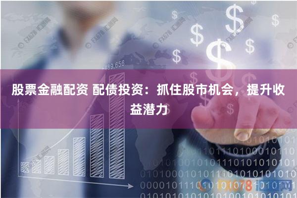 股票金融配资 配债投资：抓住股市机会，提升收益潜力