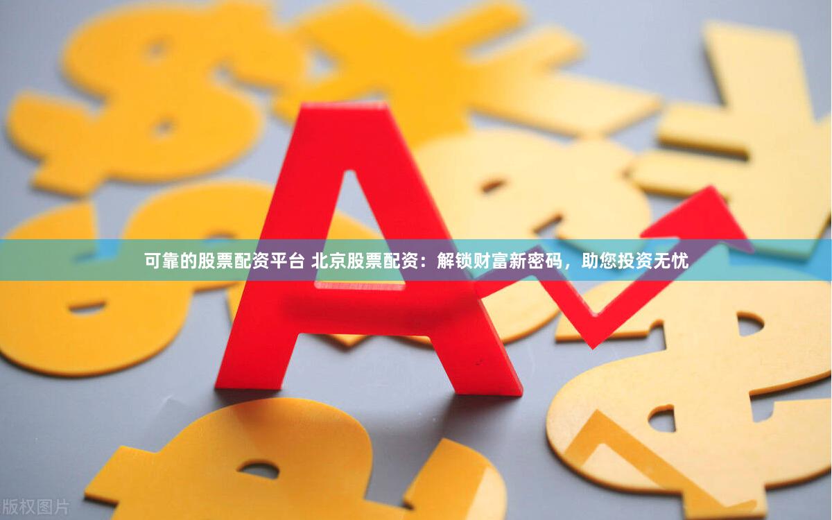 可靠的股票配资平台 北京股票配资：解锁财富新密码，助您投资无忧