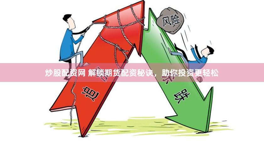 炒股配资网 解锁期货配资秘诀，助你投资更轻松