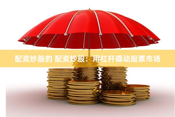 配资炒股的 配资炒股：用杠杆撬动股票市场