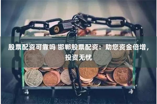 股票配资可靠吗 邯郸股票配资：助您资金倍增，投资无忧