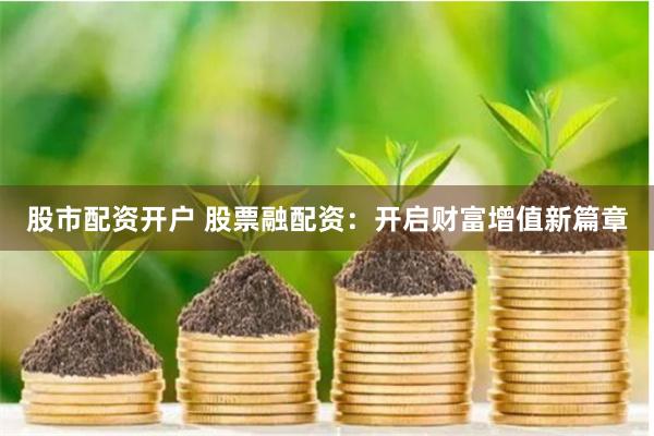 股市配资开户 股票融配资：开启财富增值新篇章
