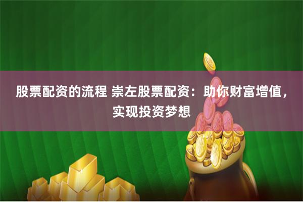 股票配资的流程 崇左股票配资：助你财富增值，实现投资梦想