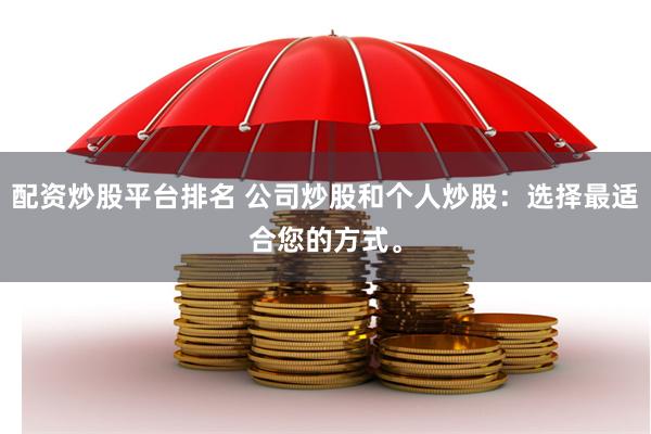 配资炒股平台排名 公司炒股和个人炒股：选择最适合您的方式。