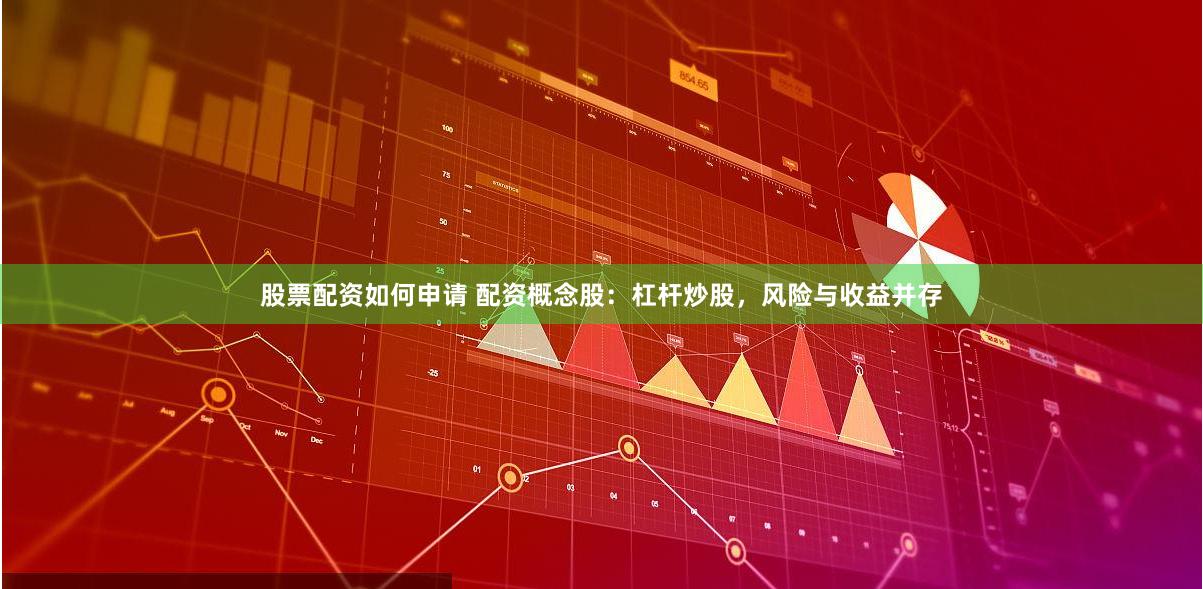 股票配资如何申请 配资概念股：杠杆炒股，风险与收益并存