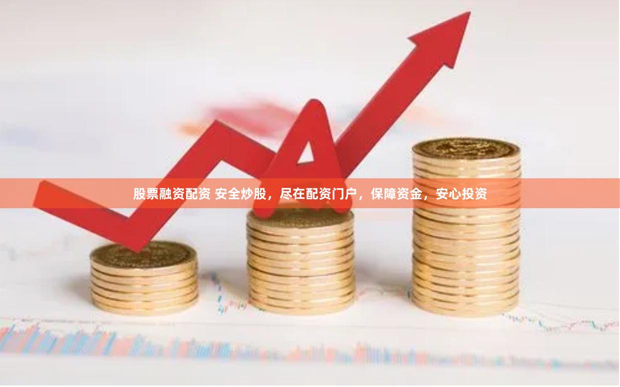 股票融资配资 安全炒股，尽在配资门户，保障资金，安心投资