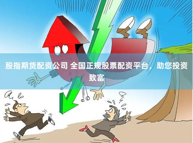 股指期货配资公司 全国正规股票配资平台，助您投资致富