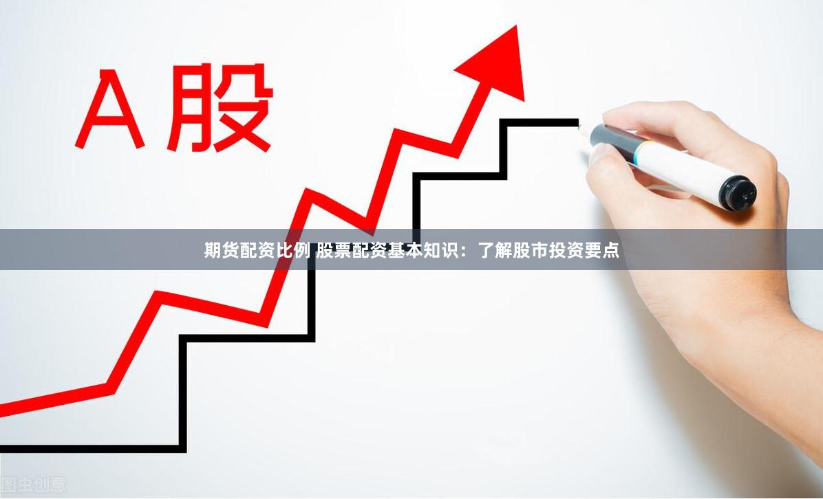期货配资比例 股票配资基本知识：了解股市投资要点