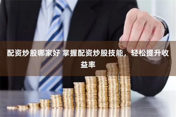 配资炒股哪家好 掌握配资炒股技能，轻松提升收益率