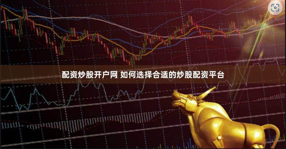 配资炒股开户网 如何选择合适的炒股配资平台