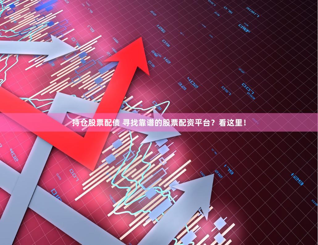 持仓股票配债 寻找靠谱的股票配资平台？看这里！