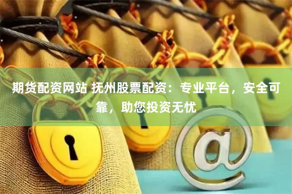 期货配资网站 抚州股票配资：专业平台，安全可靠，助您投资无忧