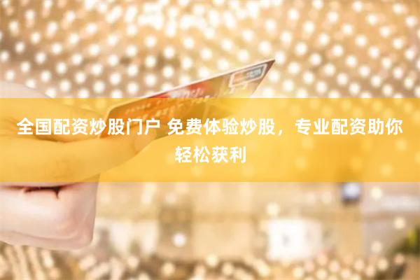 全国配资炒股门户 免费体验炒股，专业配资助你轻松获利