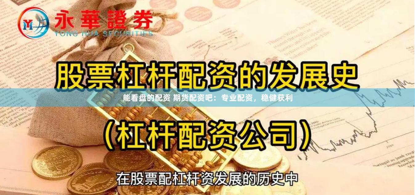 能看盘的配资 期货配资吧：专业配资，稳健获利