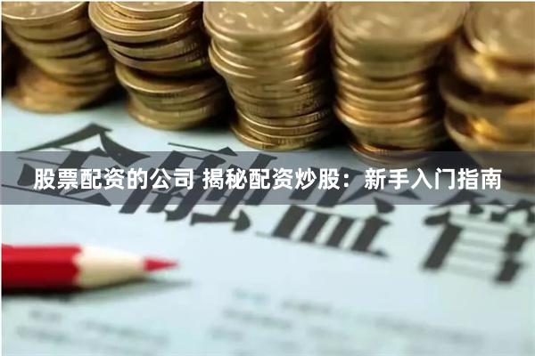 股票配资的公司 揭秘配资炒股：新手入门指南