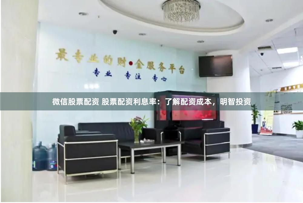 微信股票配资 股票配资利息率：了解配资成本，明智投资