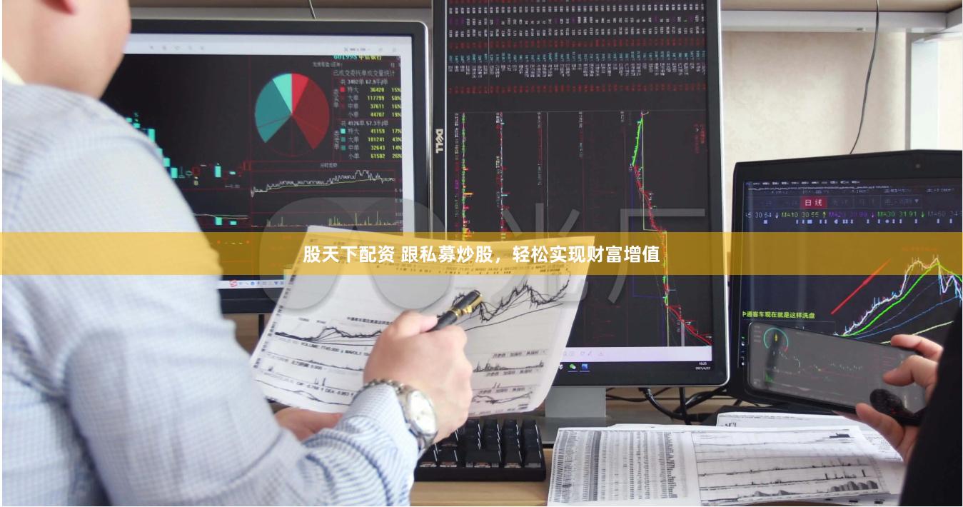 股天下配资 跟私募炒股，轻松实现财富增值
