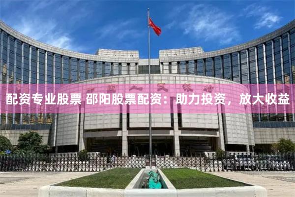 配资专业股票 邵阳股票配资：助力投资，放大收益