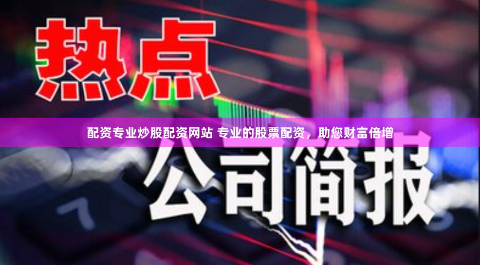 配资专业炒股配资网站 专业的股票配资，助您财富倍增