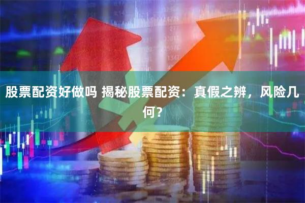 股票配资好做吗 揭秘股票配资：真假之辨，风险几何？