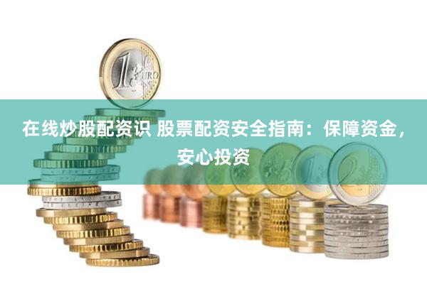 在线炒股配资识 股票配资安全指南：保障资金，安心投资